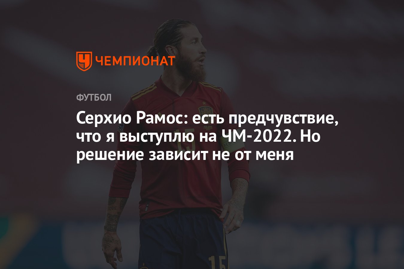 Серхио Рамос: есть предчувствие, что я выступлю на ЧМ-2022. Но решение  зависит не от меня - Чемпионат