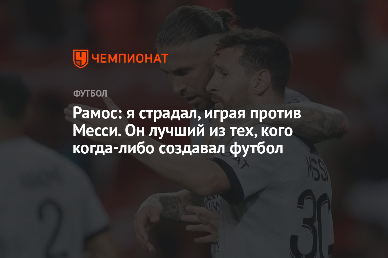 Рамос: я страдал, играя против Месси. Он лучший из тех, кого когда-либо  создавал футбол - Чемпионат