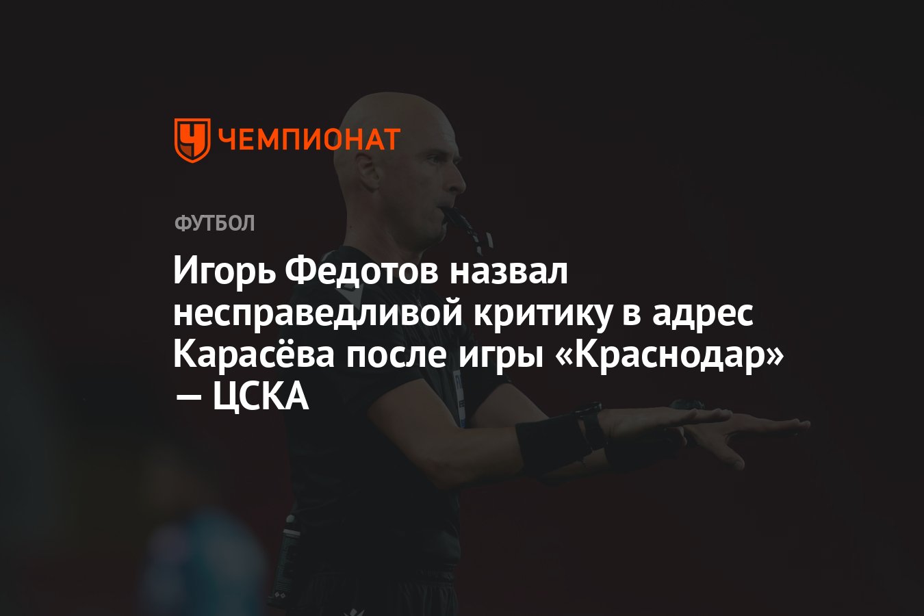 Игорь Федотов назвал несправедливой критику в адрес Карасёва после игры « Краснодар» — ЦСКА - Чемпионат