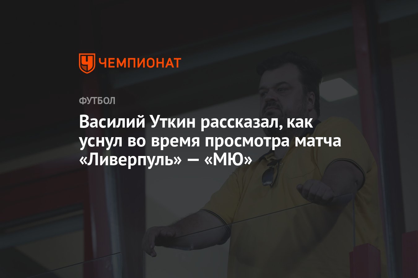 Василий Уткин рассказал, как уснул во время просмотра матча «Ливерпуль» —  «МЮ» - Чемпионат