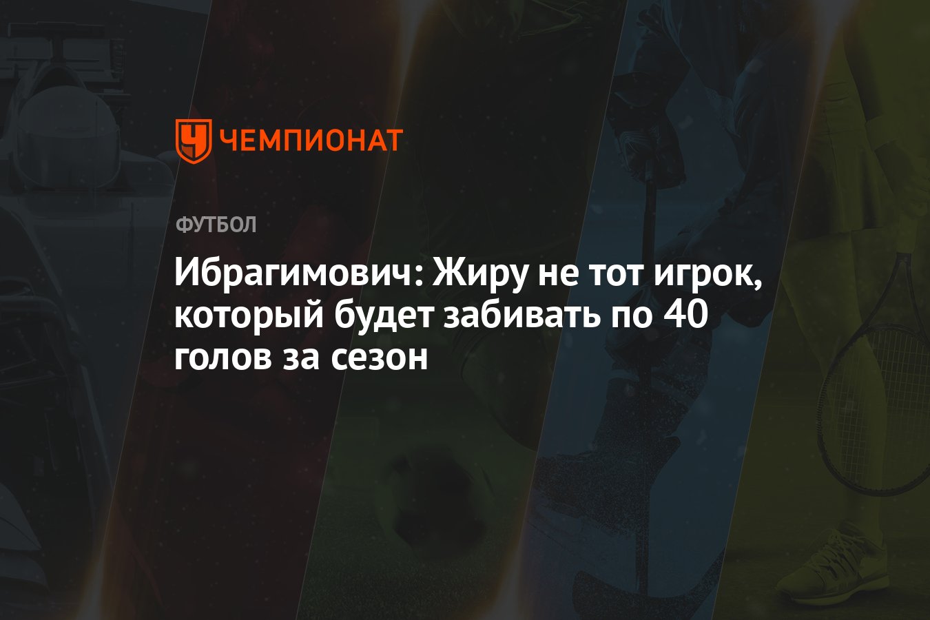 Ибрагимович: Жиру не тот игрок, который будет забивать по 40 голов за сезон  - Чемпионат