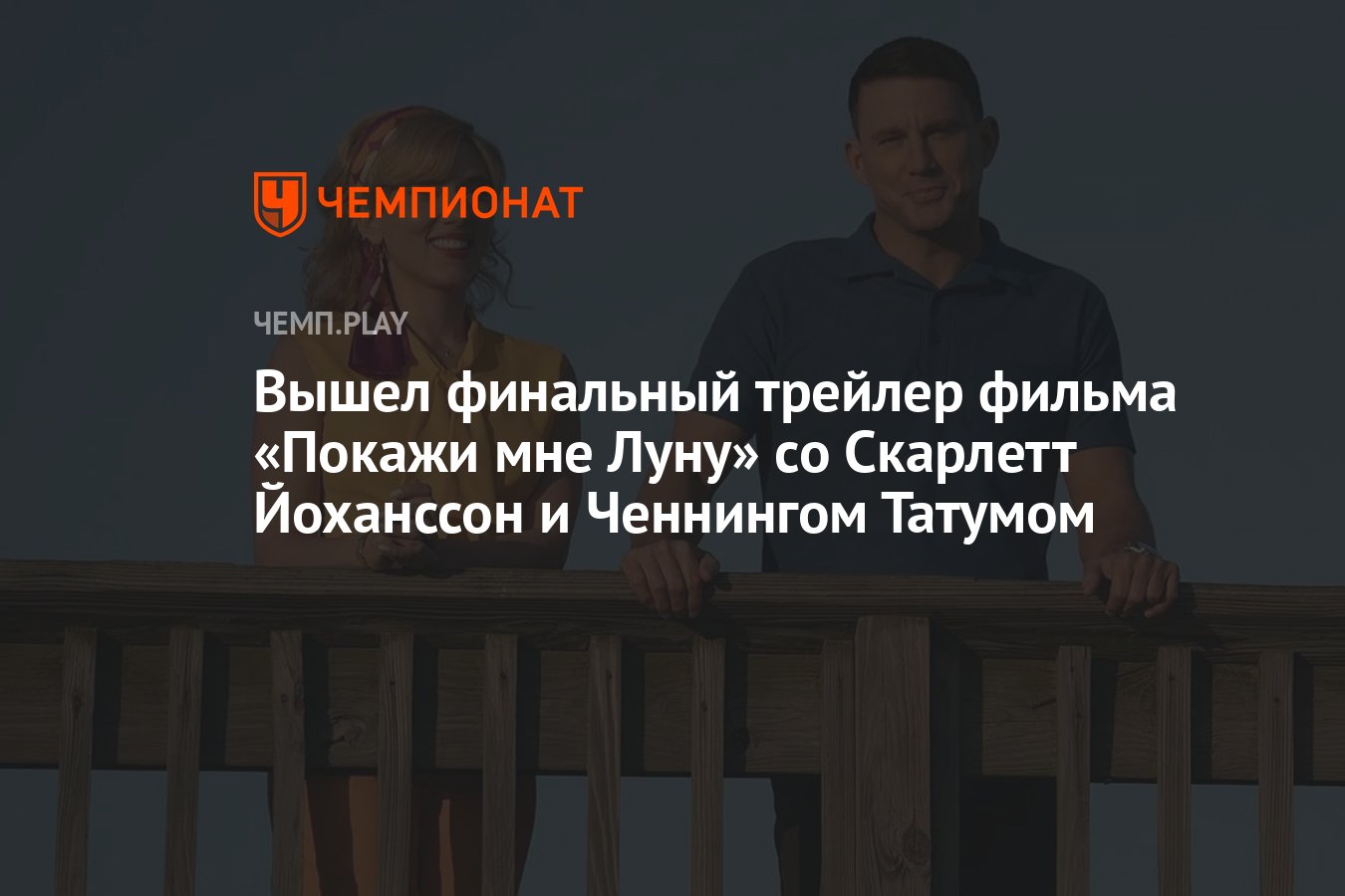 Вышел финальный трейлер фильма «Покажи мне Луну» со Скарлетт Йоханссон и  Ченнингом Татумом - Чемпионат