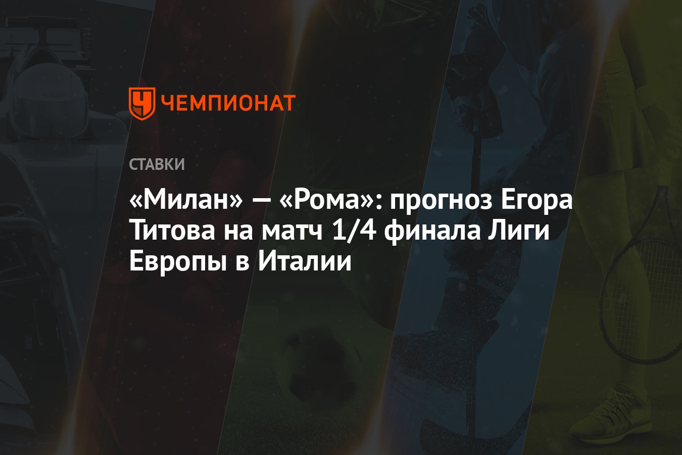 Милан» — «Рома»: прогноз Егора Титова на матч 1/4 финала Лиги Европы в  Италии - Чемпионат