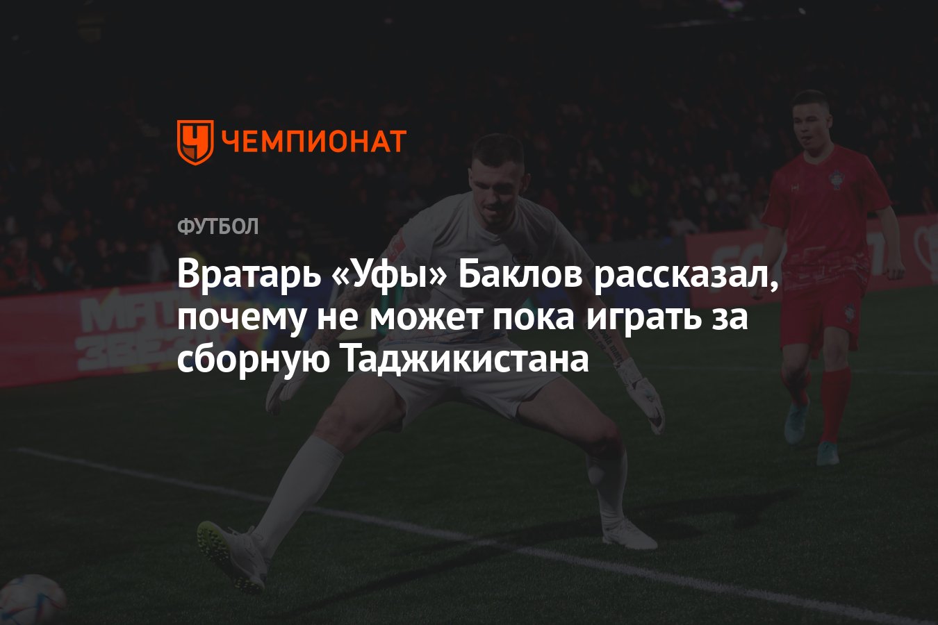 Вратарь «Уфы» Баклов рассказал, почему не может пока играть за сборную  Таджикистана - Чемпионат