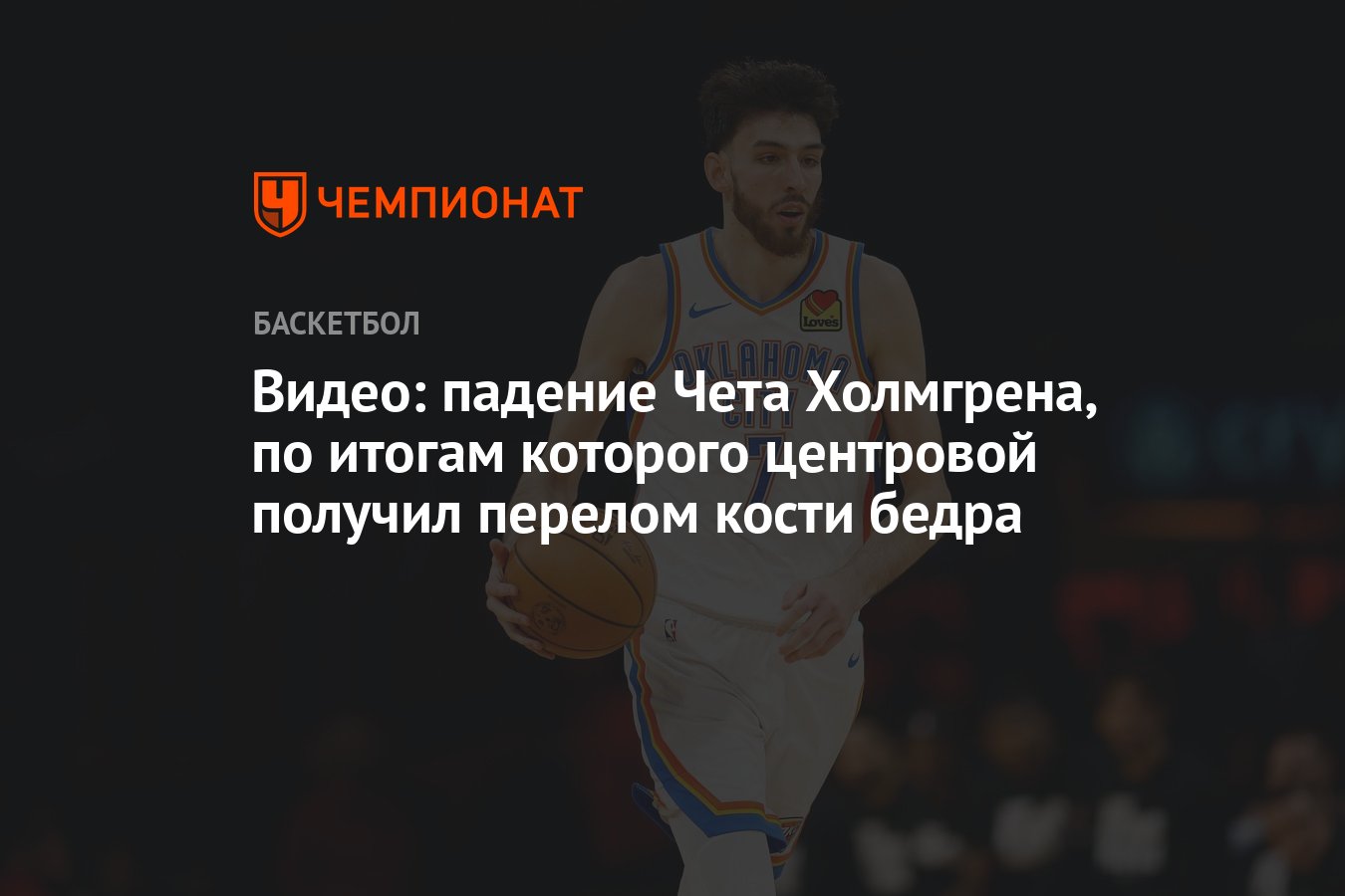 Видео: падение Чета Холмгрена, по итогам которого центровой получил перелом  кости бедра - Чемпионат