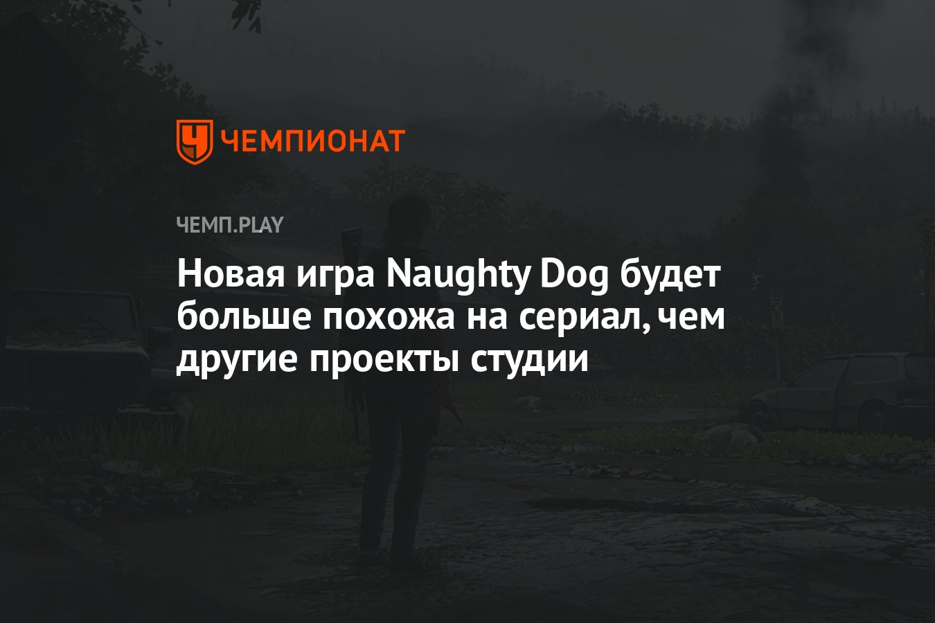 Новая игра Naughty Dog будет больше похожа на сериал, чем другие проекты  студии - Чемпионат