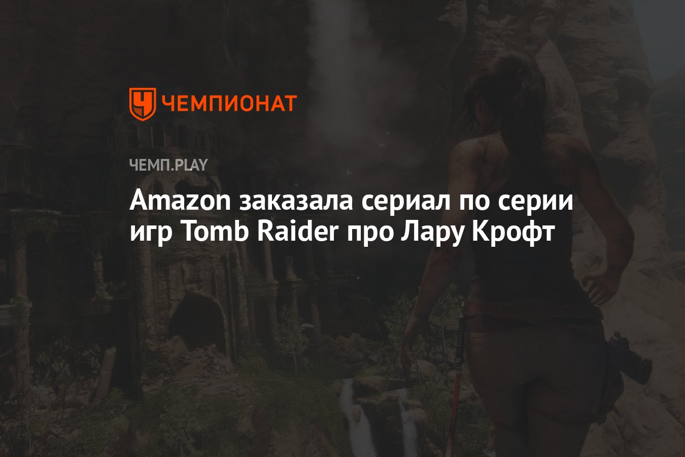 Amazon заказала сериал по серии игр Tomb Raider про Лару Крофт - Чемпионат