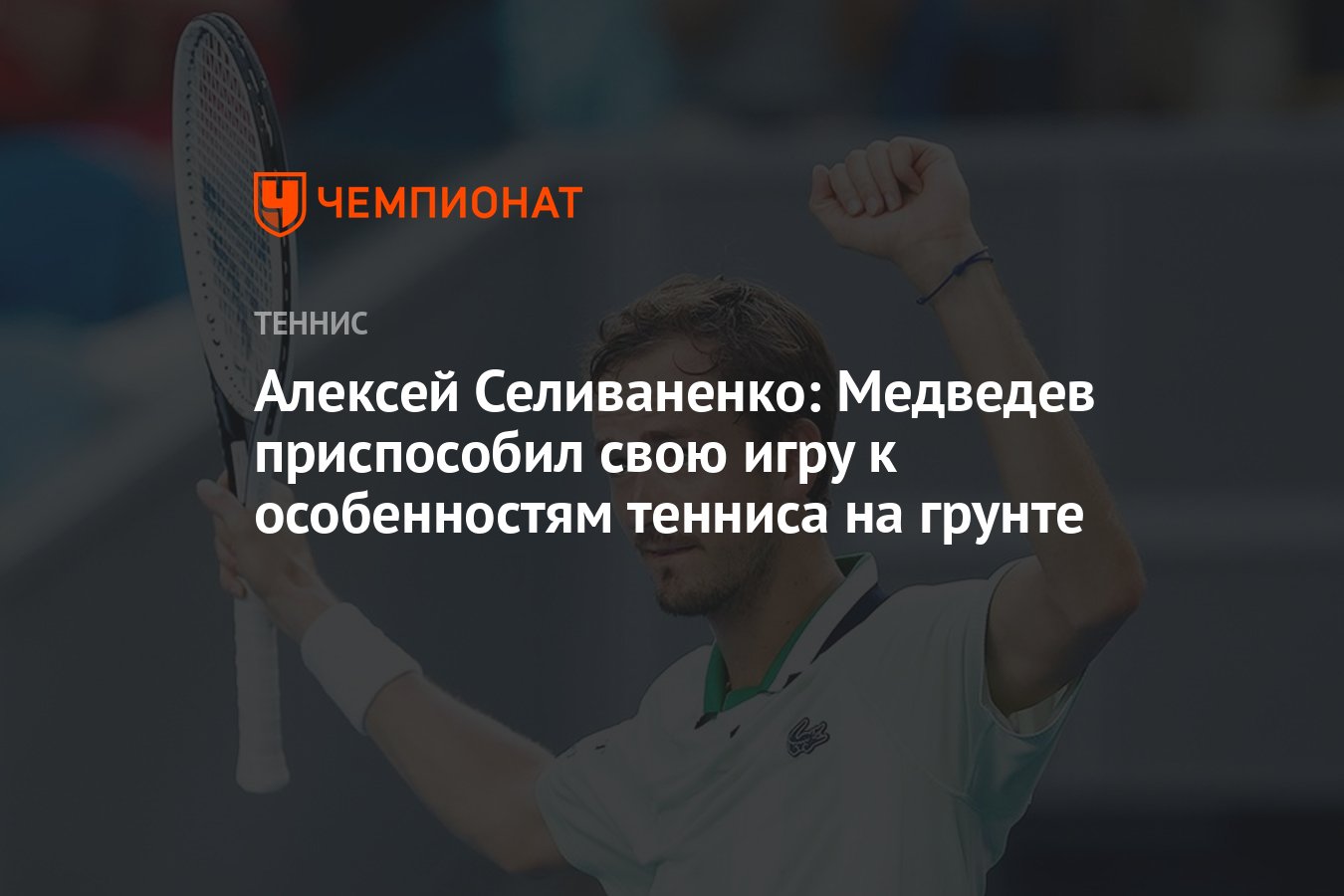 Алексей Селиваненко: Медведев приспособил свою игру к особенностям тенниса  на грунте - Чемпионат