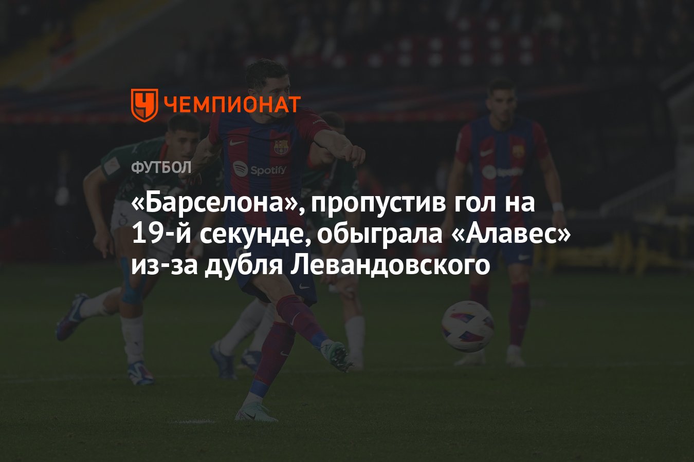 Барселона», пропустив гол на 19-й секунде, обыграла «Алавес» из-за дубля  Левандовского - Чемпионат