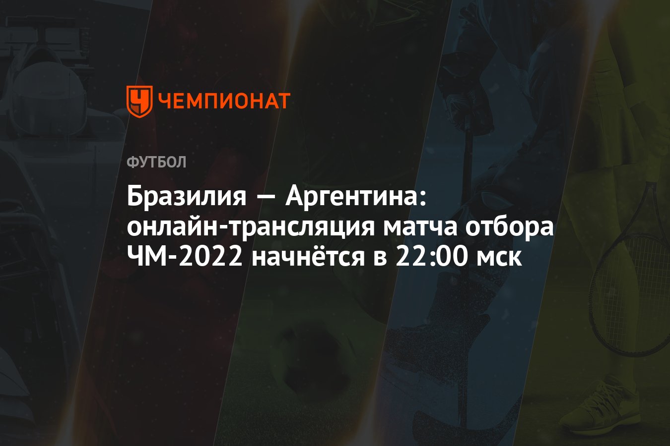 Бразилия — Аргентина: онлайн-трансляция матча отбора ЧМ-2022 начнётся в  22:00 мск - Чемпионат