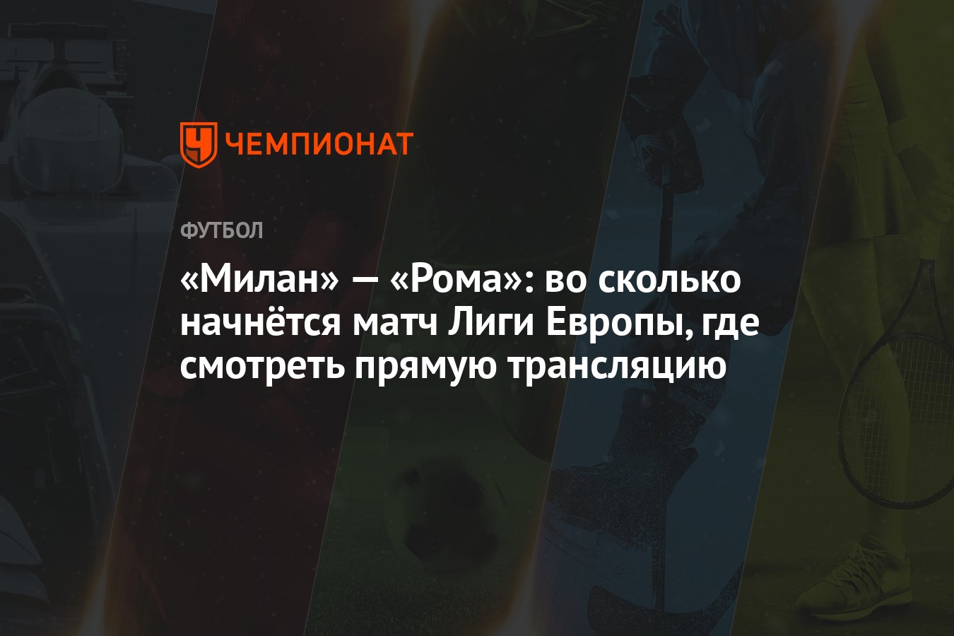 Милан» — «Рома»: во сколько начнётся матч Лиги Европы, где смотреть прямую  трансляцию - Чемпионат