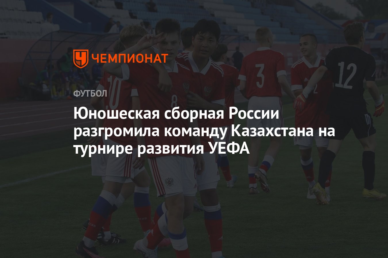 Юношеская сборная России разгромила команду Казахстана на турнире развития  УЕФА - Чемпионат