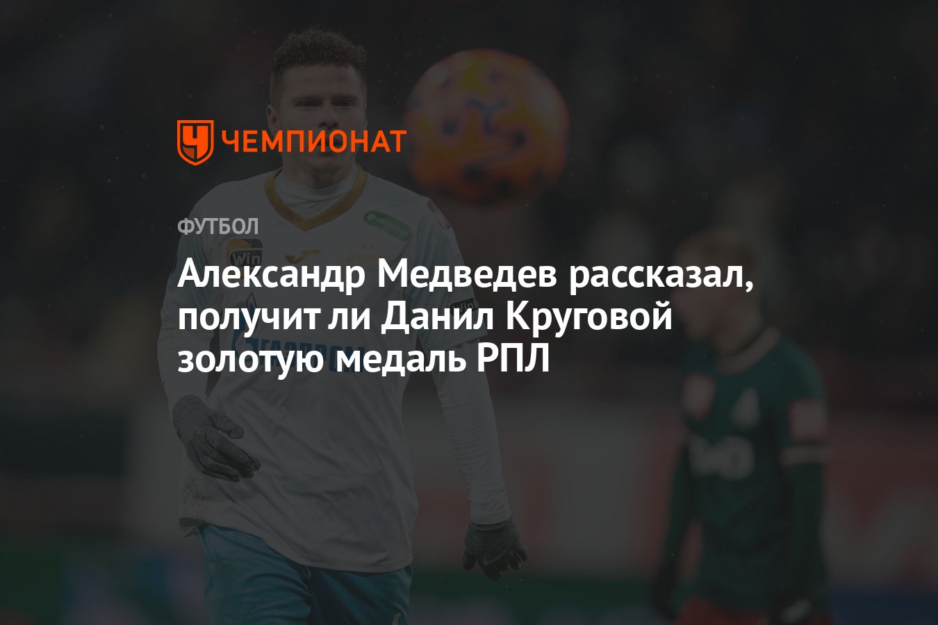 Александр Медведев рассказал, получит ли Данил Круговой золотую медаль РПЛ  - Чемпионат