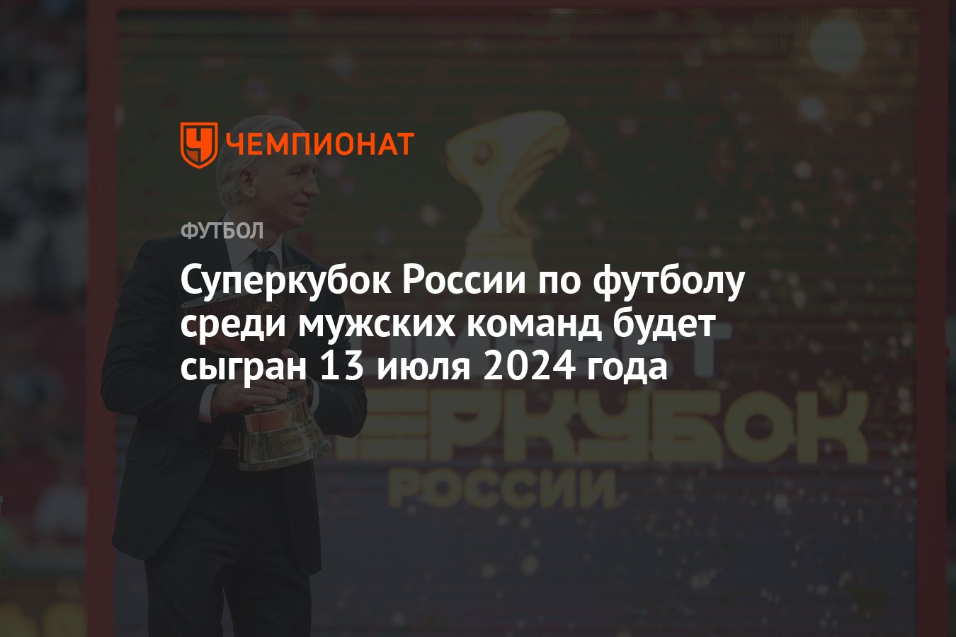 Суперкубок России по футболу среди мужских команд будет сыгран 13 июля 2024  года - Чемпионат