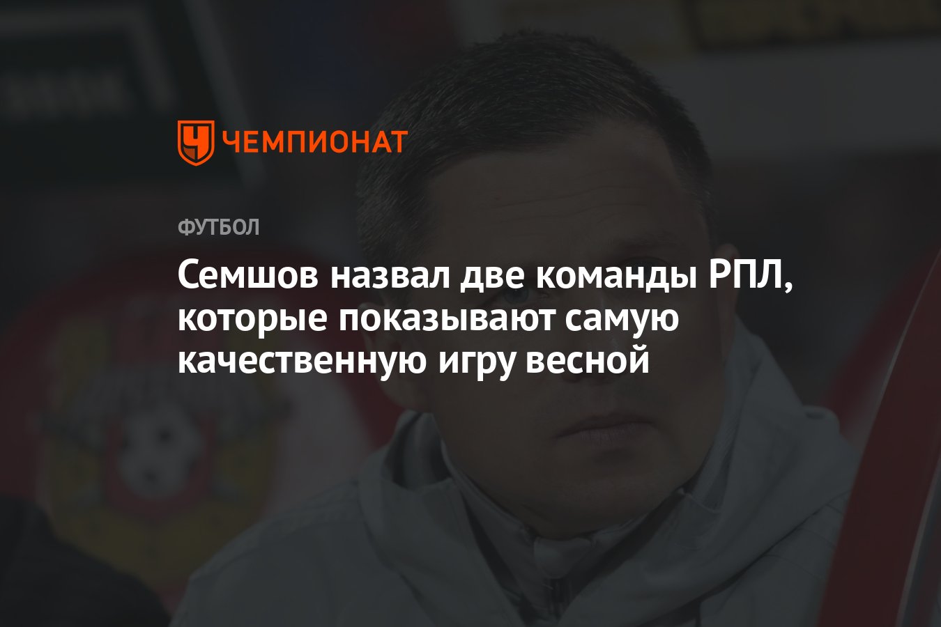 Семшов назвал две команды РПЛ, которые показывают самую качественную игру  весной - Чемпионат