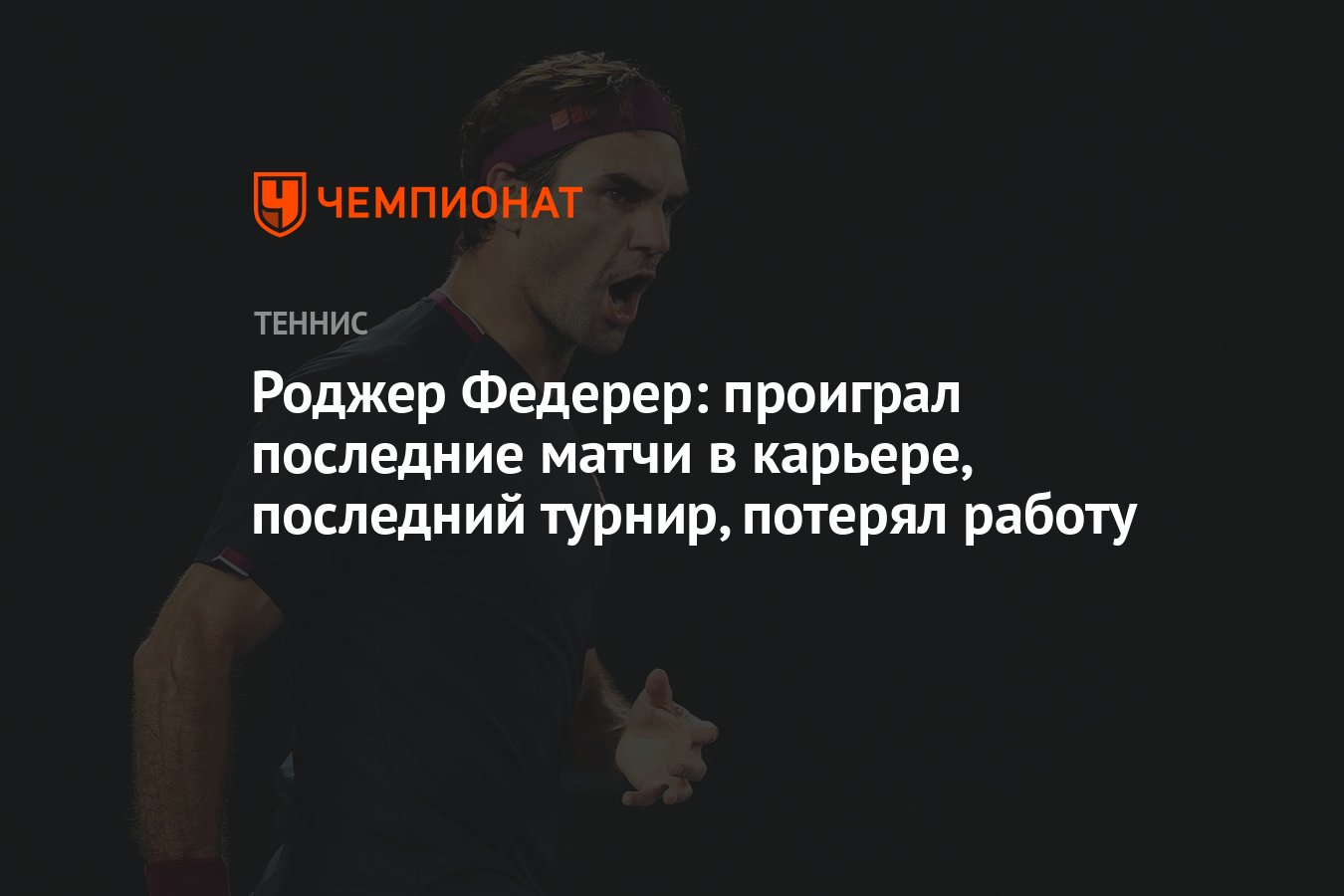 Роджер Федерер: проиграл последние матчи в карьере, последний турнир,  потерял работу - Чемпионат