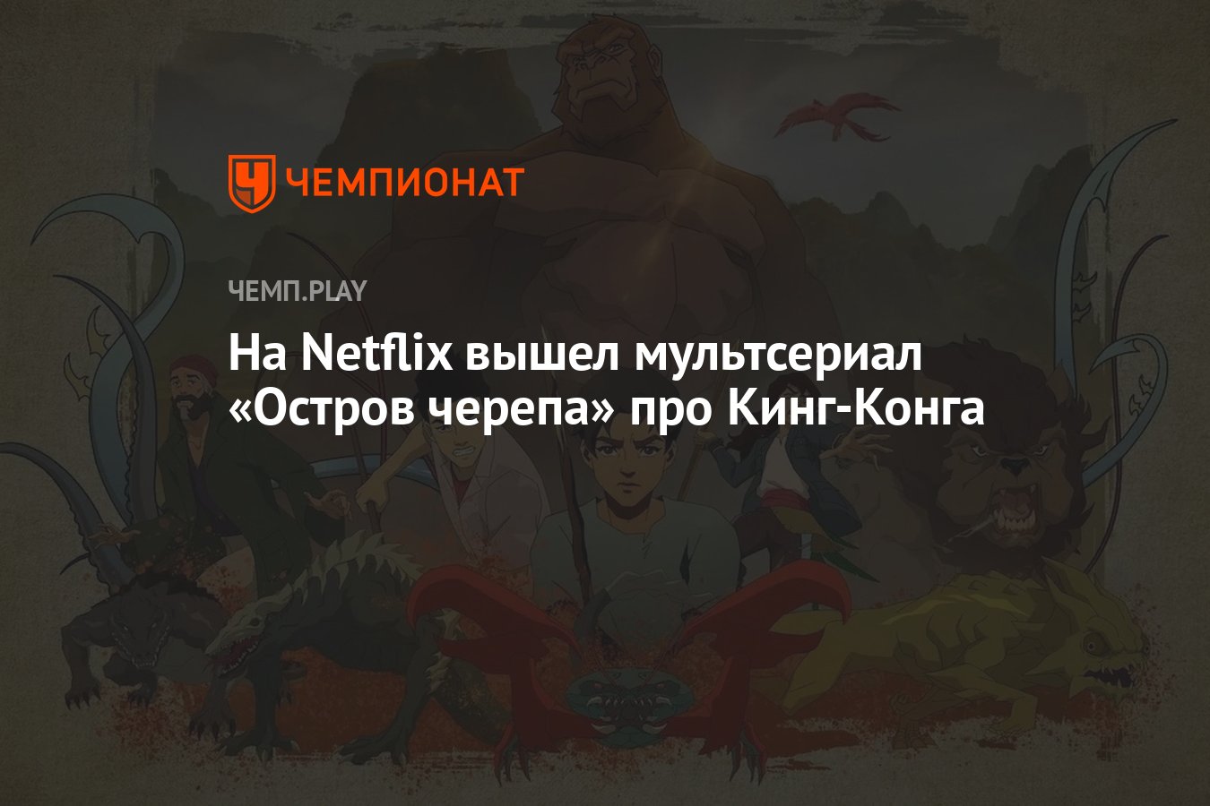 На Netflix вышел мультсериал «Остров черепа» про Кинг-Конга - Чемпионат