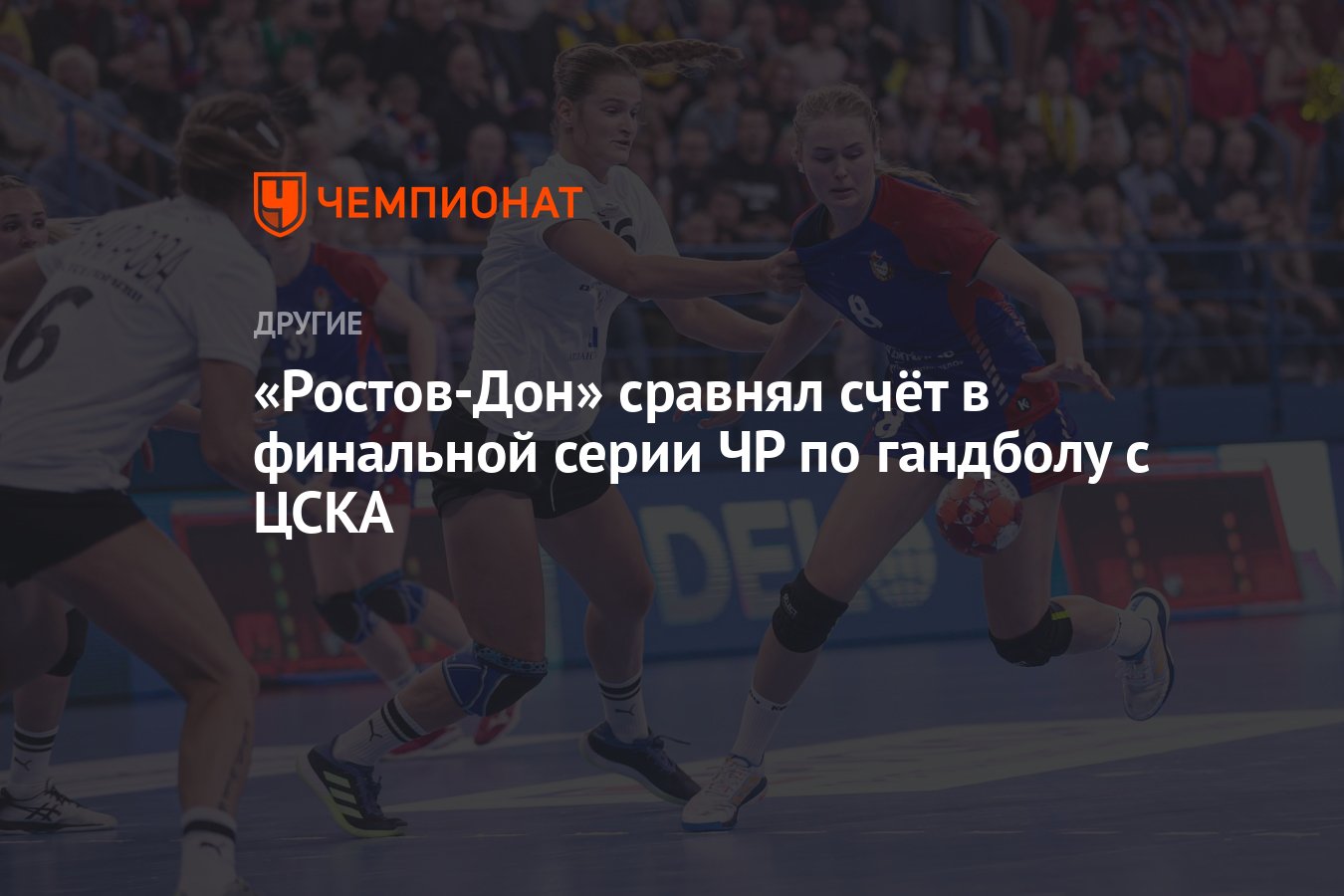 Ростов-Дон» сравнял счёт в финальной серии ЧР по гандболу с ЦСКА - Чемпионат