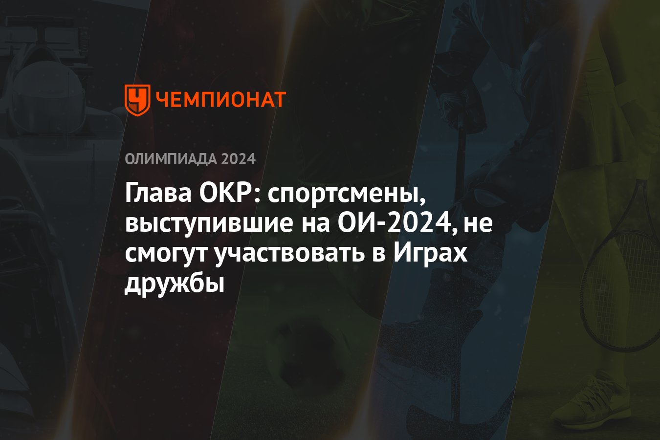 Глава ОКР: спортсмены, выступившие на ОИ-2024, не смогут участвовать в Играх  дружбы - Чемпионат