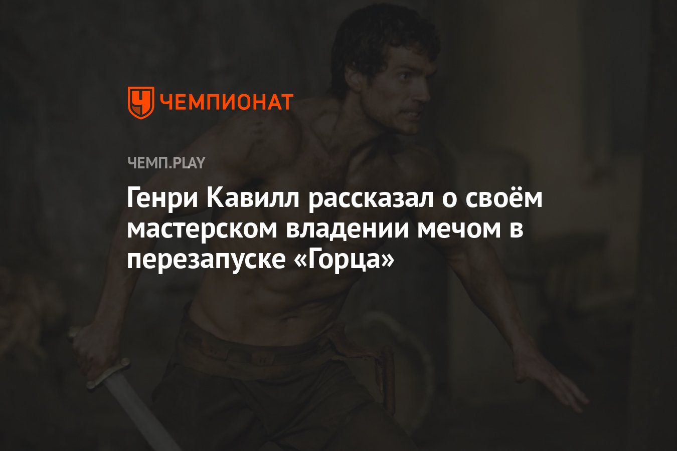 Генри Кавилл рассказал о своём мастерском владении мечом в перезапуске  «Горца» - Чемпионат