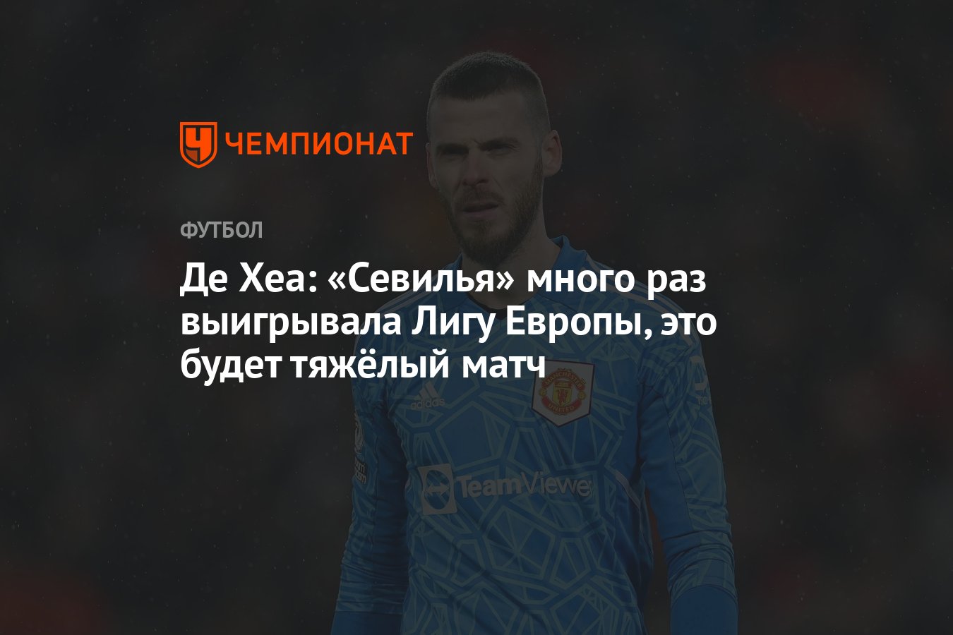 Де Хеа: «Севилья» много раз выигрывала Лигу Европы, это будет тяжёлый матч  - Чемпионат