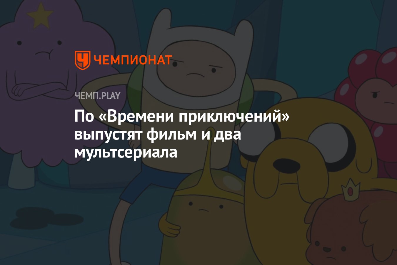 По «Времени приключений» выпустят фильм и два мультсериала - Чемпионат