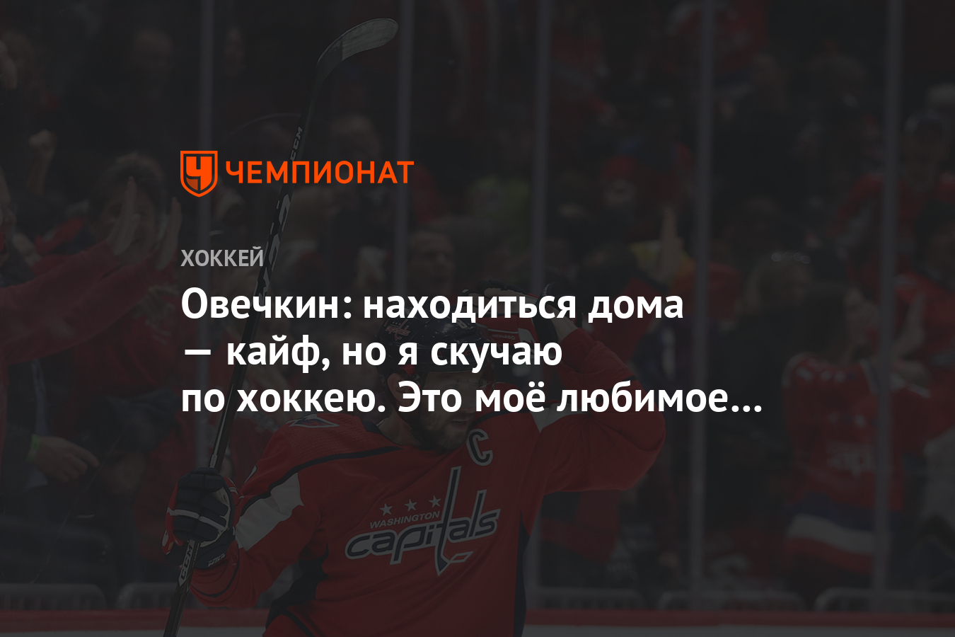 Овечкин: находиться дома — кайф, но я скучаю по хоккею. Это моё любимое  дело - Чемпионат