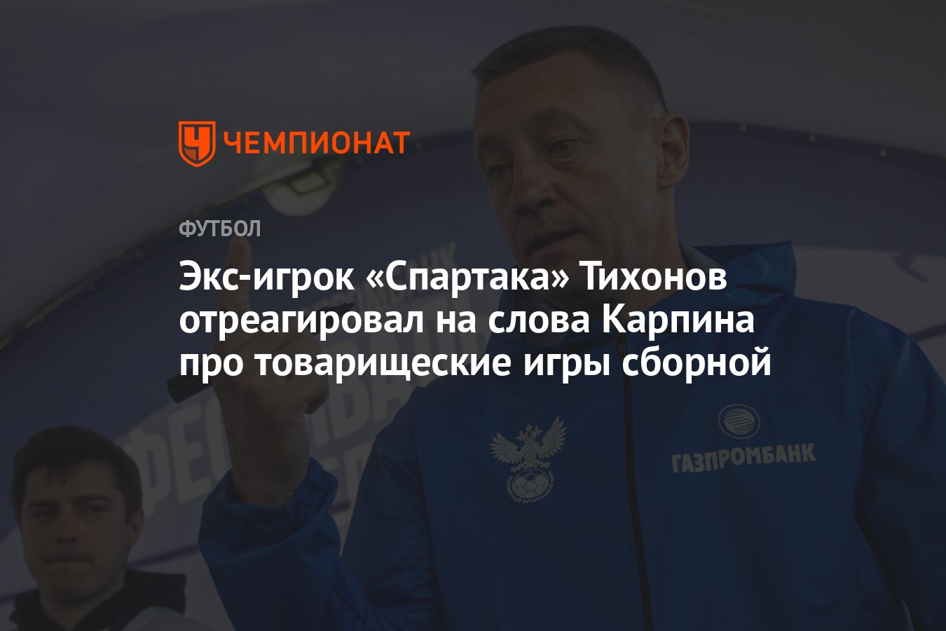 Экс-игрок «Спартака» Тихонов отреагировал на слова Карпина про товарищеские  игры сборной - Чемпионат