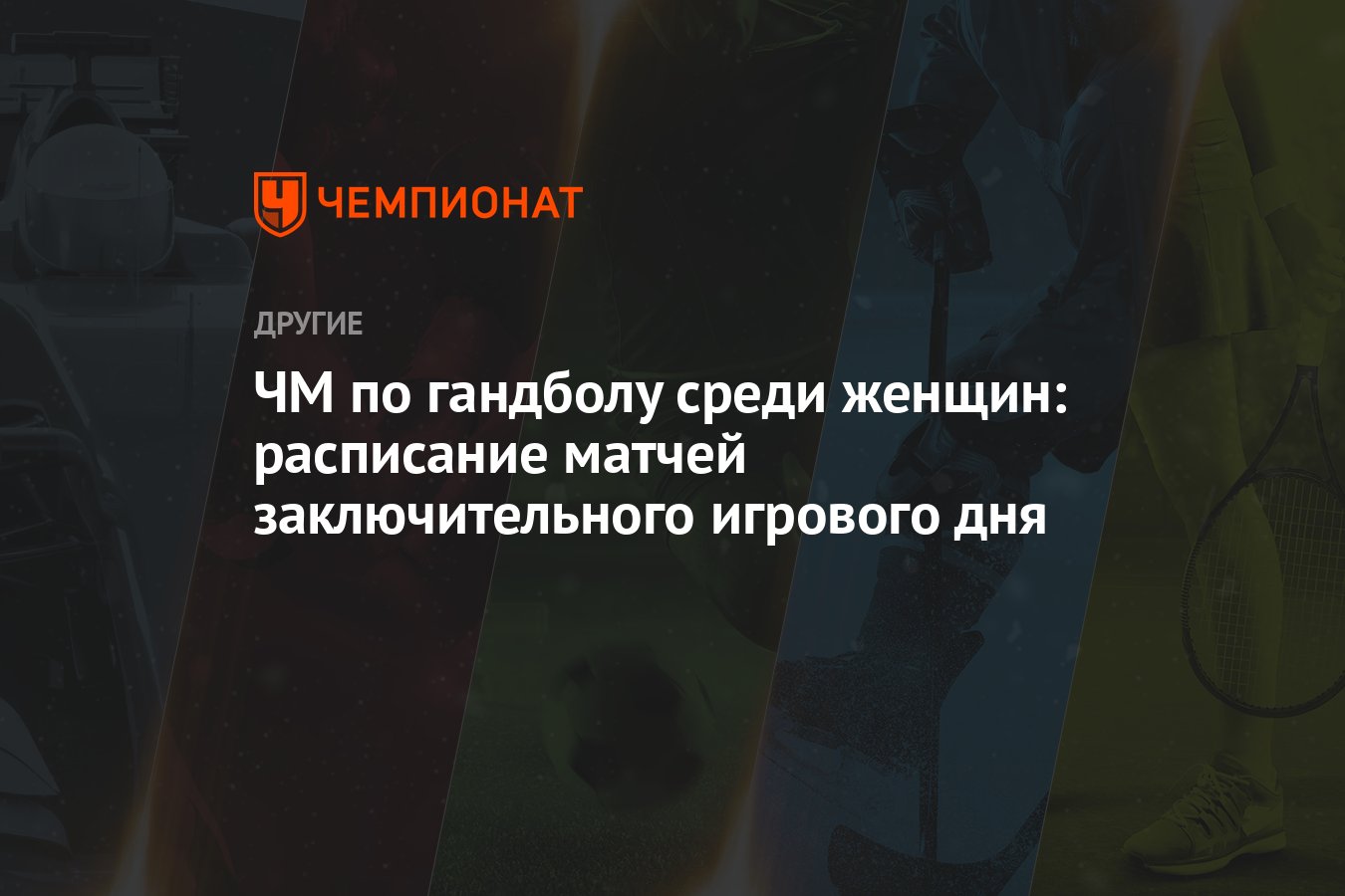 ЧМ по гандболу среди женщин: расписание матчей заключительного игрового дня  - Чемпионат