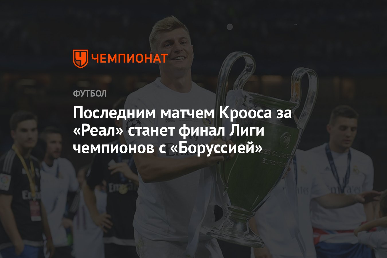 Последним матчем Крооса за «Реал» станет финал Лиги чемпионов с «Боруссией»  - Чемпионат