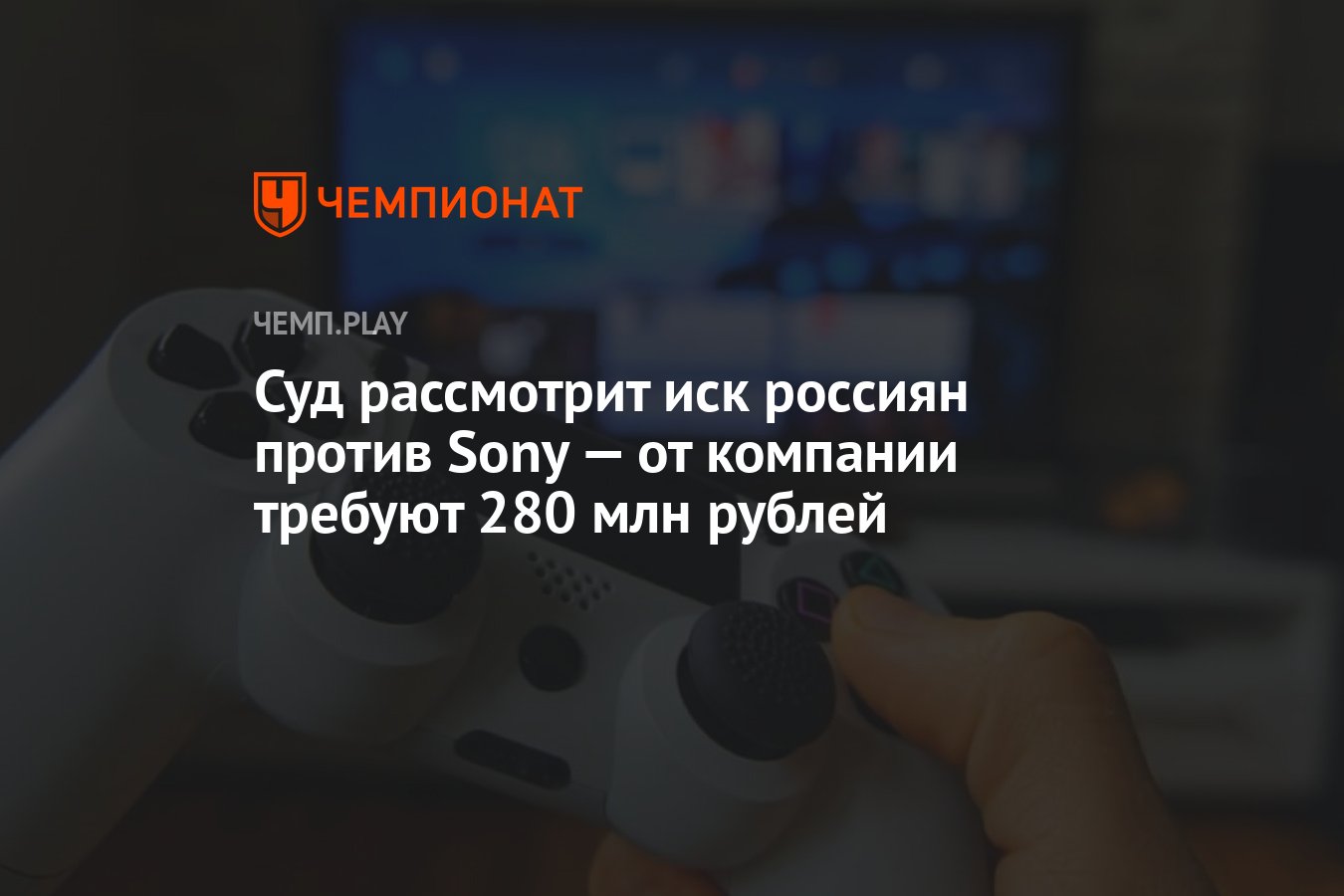 Суд рассмотрит иск россиян против Sony — от компании требуют 280 млн рублей  - Чемпионат