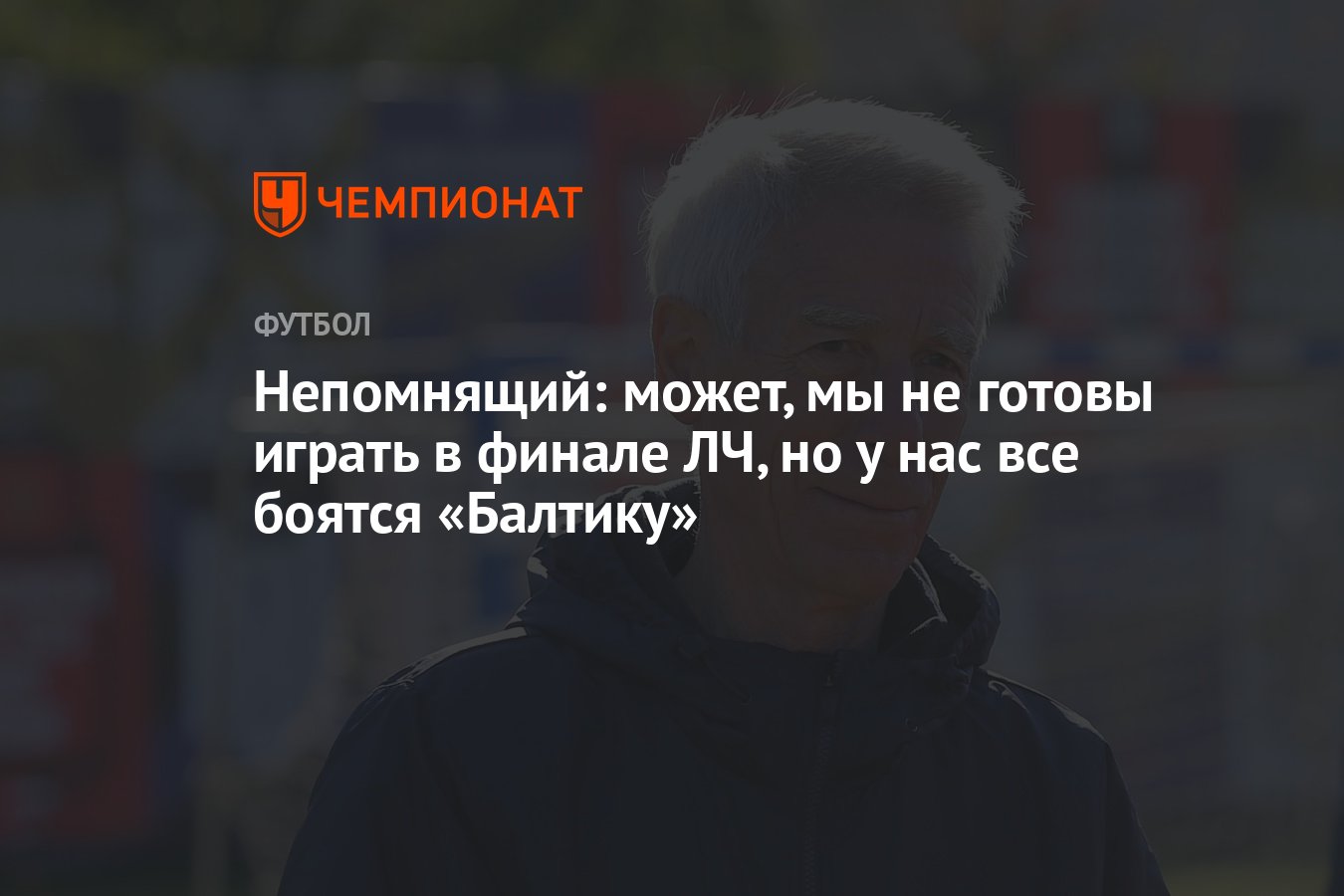 Непомнящий: может, мы не готовы играть в финале ЛЧ, но у нас все боятся  «Балтику» - Чемпионат