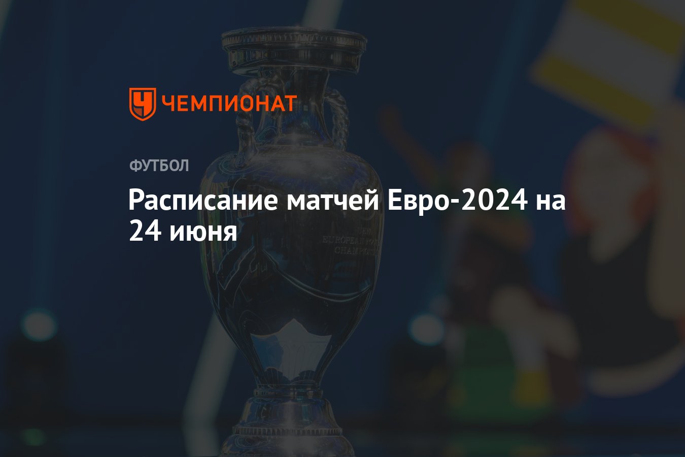 Расписание матчей Евро-2024 на 24 июня - Чемпионат