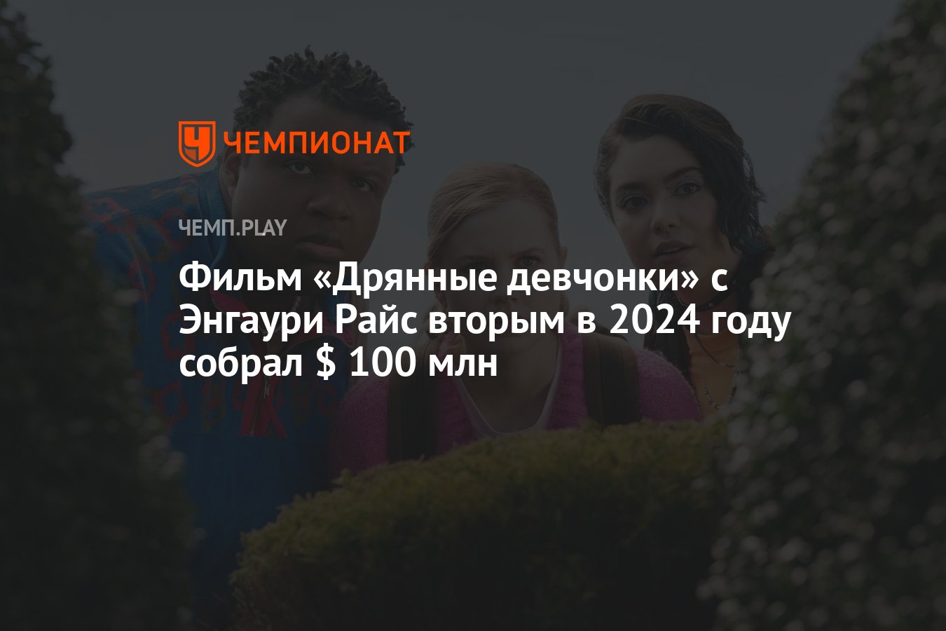 Фильм «Дрянные девчонки» с Энгаури Райс вторым в 2024 году собрал $ 100 млн  - Чемпионат