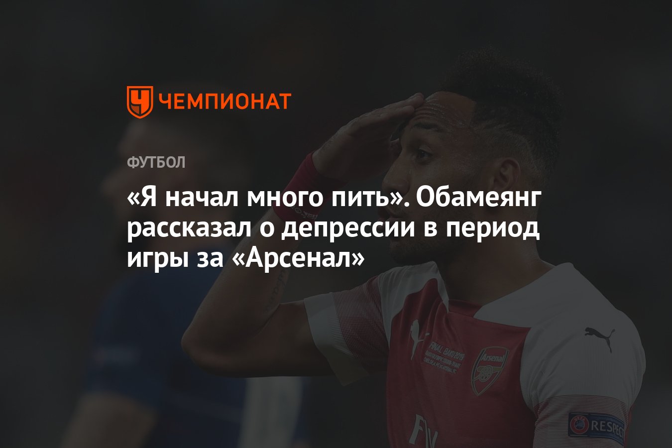 Я начал много пить». Обамеянг рассказал о депрессии в период игры за  «Арсенал» - Чемпионат