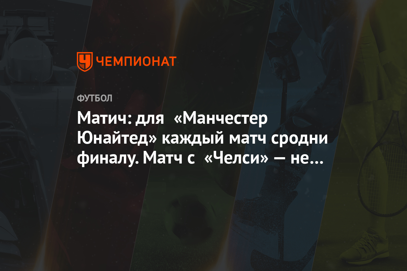 Матич: для «Манчестер Юнайтед» каждый матч сродни финалу. Матч с «Челси» —  не исключение - Чемпионат