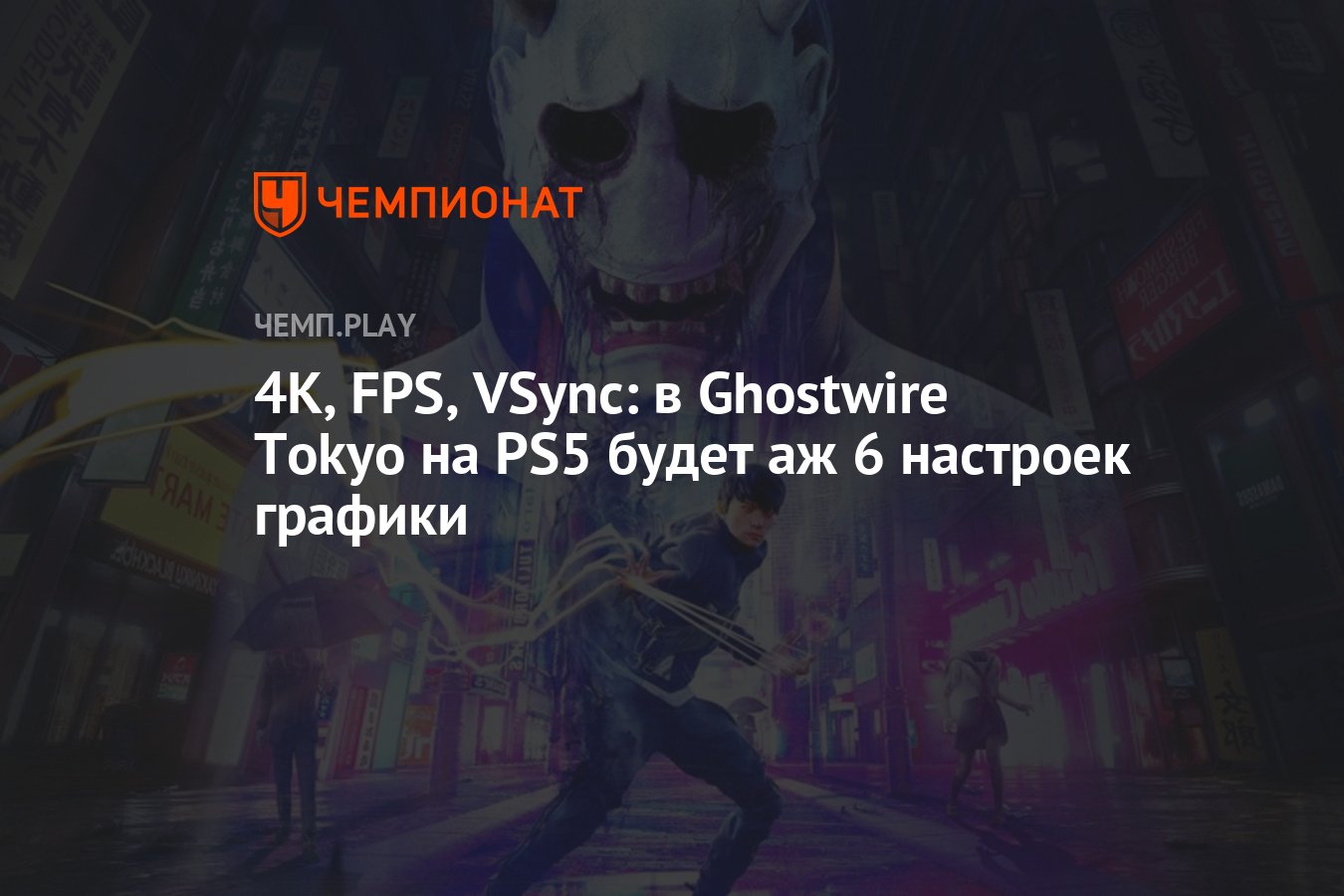 4К, FPS, VSync: в Ghostwire Tokyo на PS5 будет аж 6 настроек графики -  Чемпионат