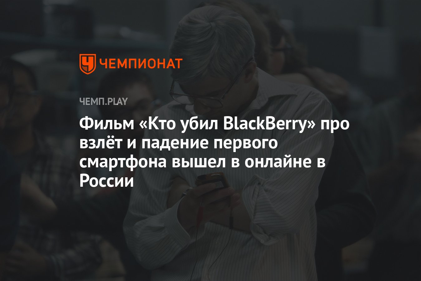 Фильм «Кто убил BlackBerry» про взлёт и падение первого смартфона вышел в  онлайне в России - Чемпионат