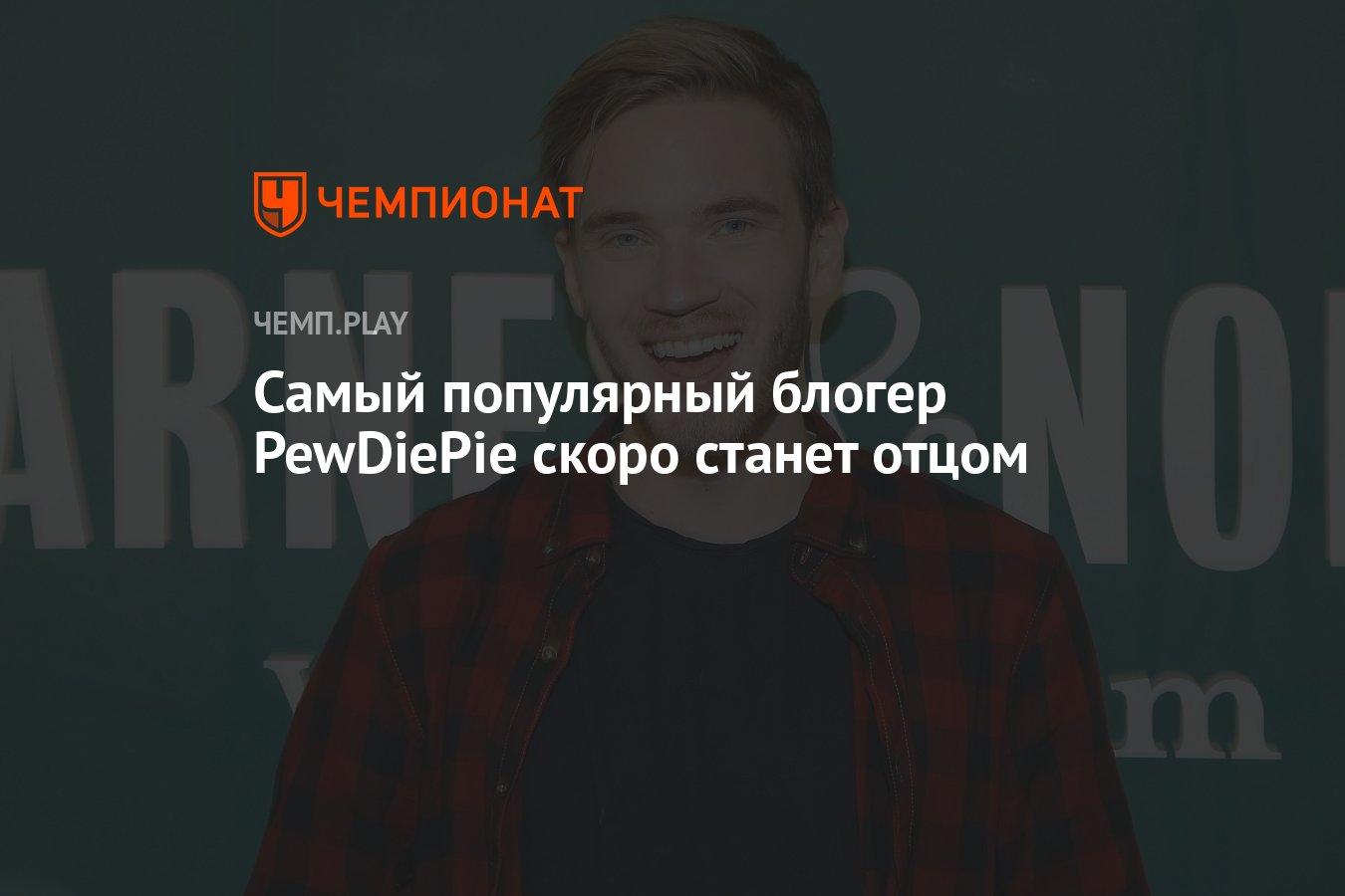 Самый популярный блогер PewDiePie скоро станет отцом - Чемпионат