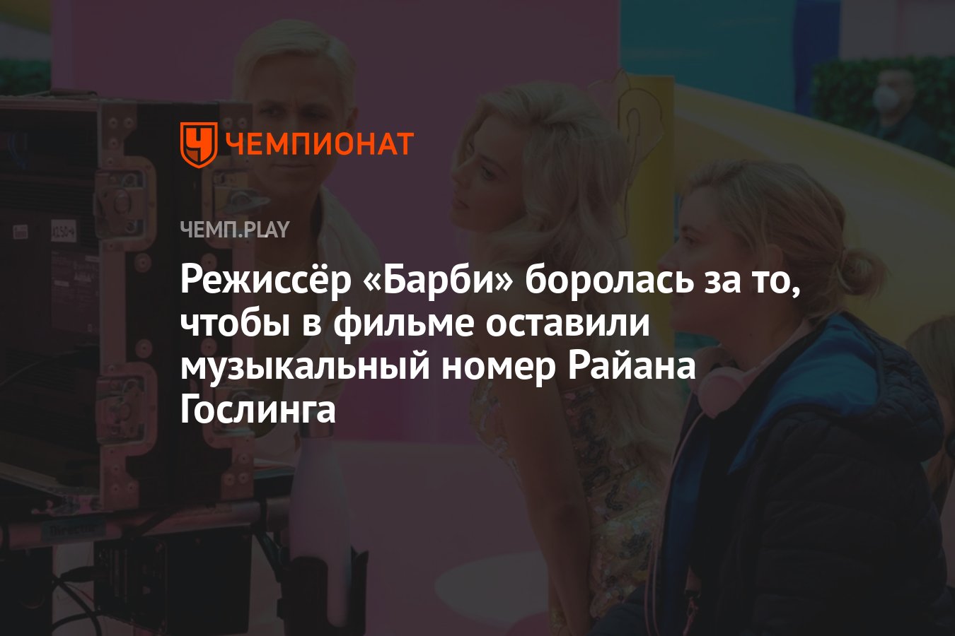 Режиссёр «Барби» боролась за то, чтобы в фильме оставили музыкальный номер  Райана Гослинга - Чемпионат