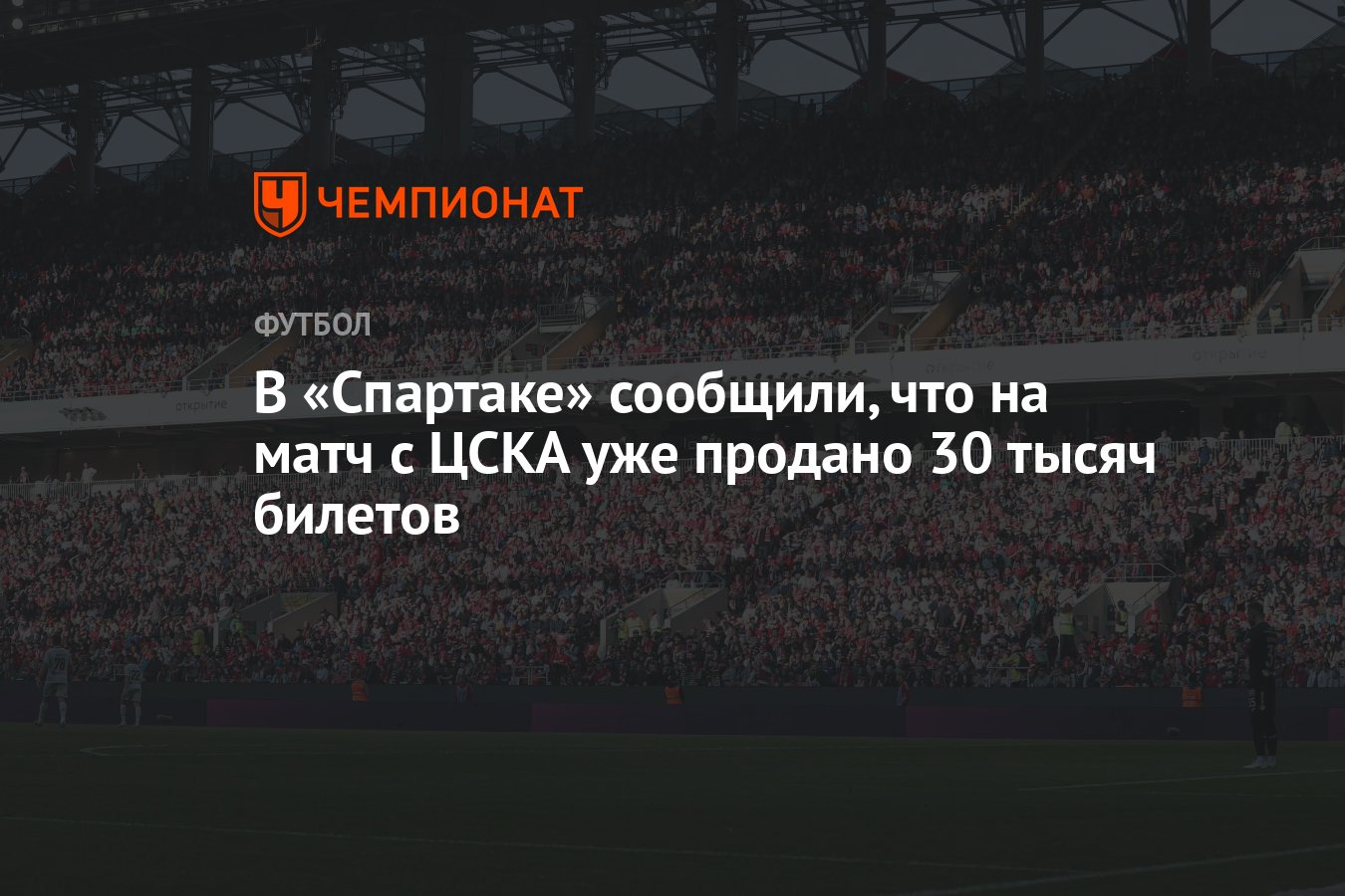 В «Спартаке» сообщили, что на матч с ЦСКА уже продано 30 тысяч билетов -  Чемпионат