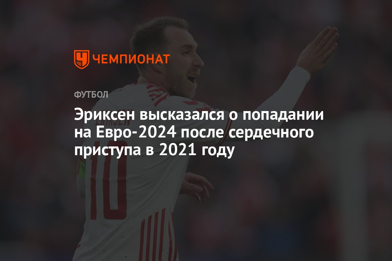 Эриксен высказался о попадании на Евро-2024 после сердечного приступа в 2021  году - Чемпионат