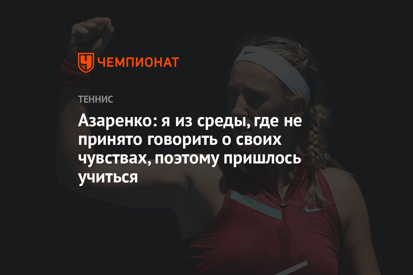 Азаренко: я из среды, где не принято говорить о своих чувствах, поэтому  пришлось учиться - Чемпионат