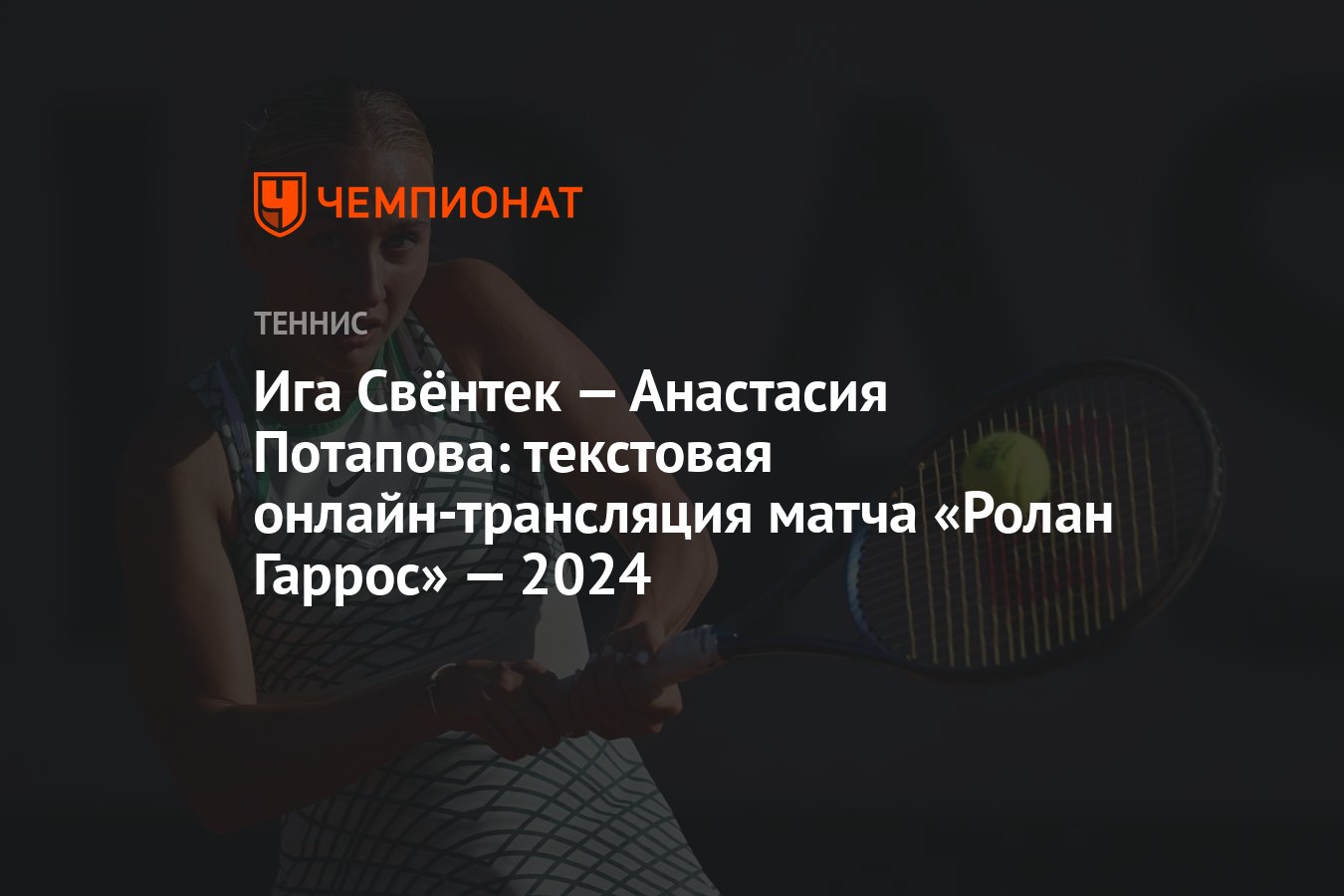 Ига Свёнтек — Анастасия Потапова: текстовая онлайн-трансляция матча «Ролан  Гаррос» — 2024 - Чемпионат