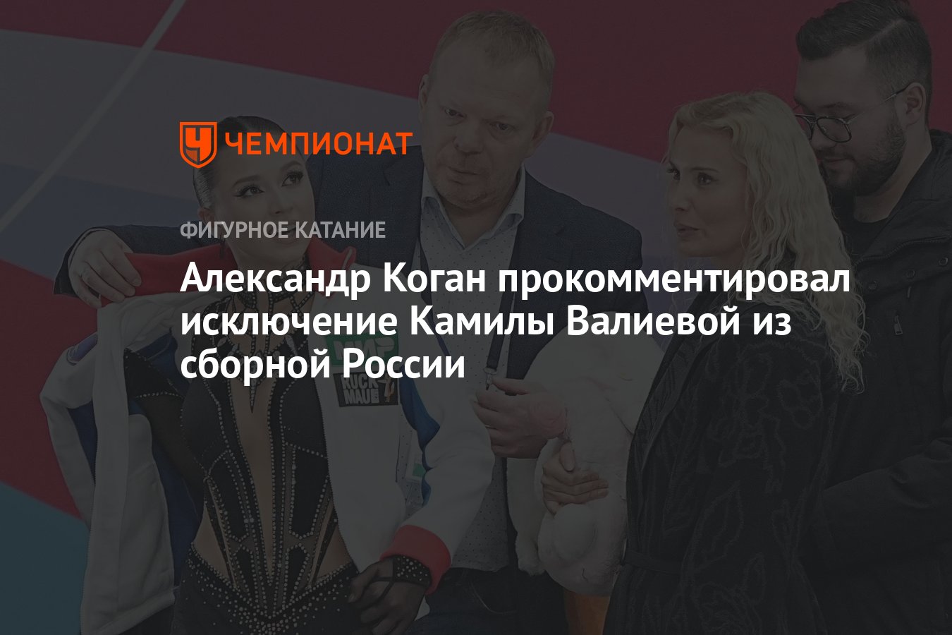 Александр Коган прокомментировал исключение Камилы Валиевой из сборной  России - Чемпионат