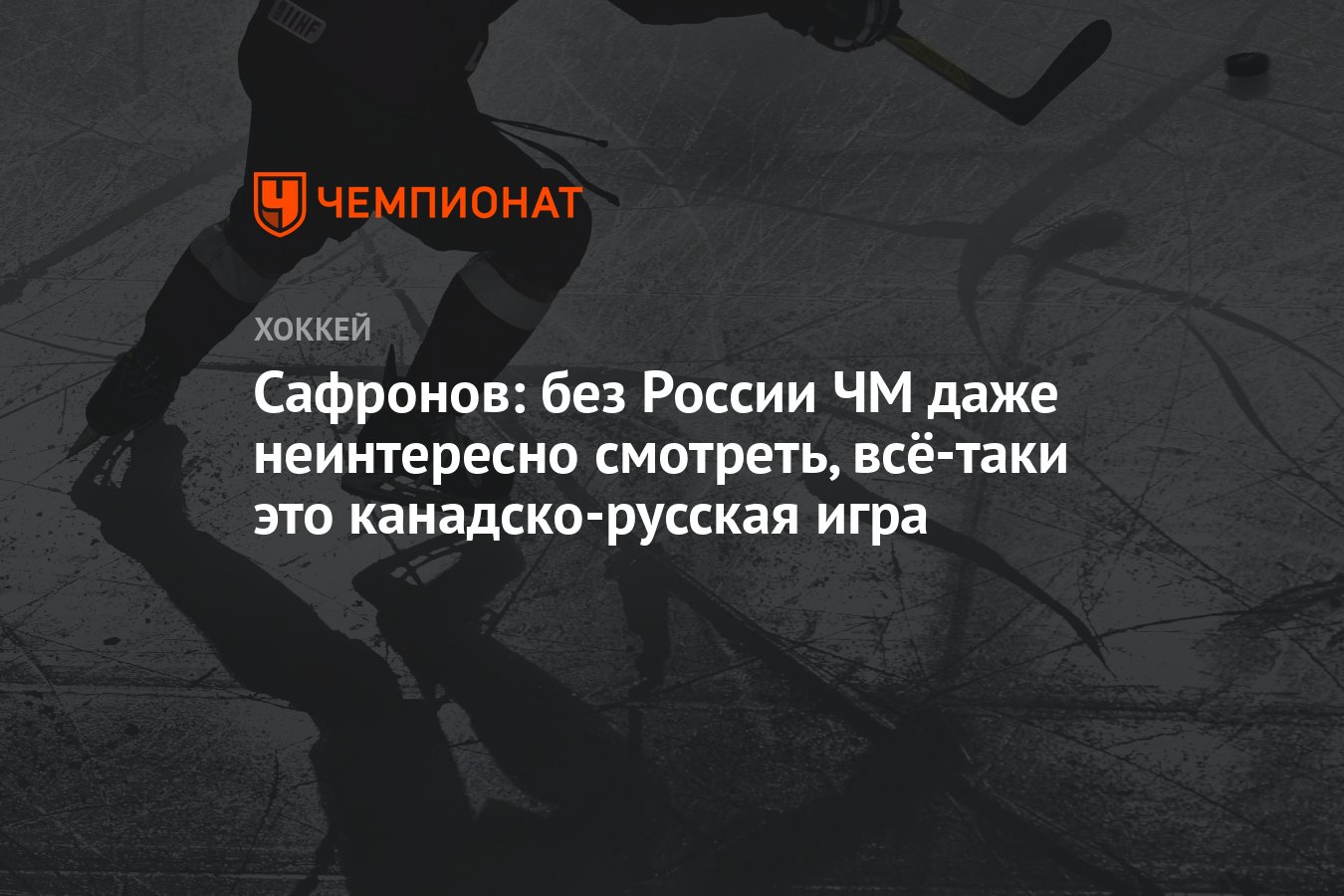 Сафронов: без России ЧМ даже неинтересно смотреть, всё-таки это  канадско-русская игра - Чемпионат