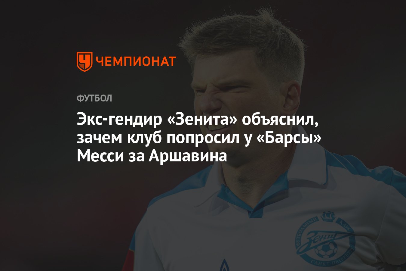 Экс-гендир «Зенита» объяснил, зачем клуб попросил у «Барсы» Месси за  Аршавина - Чемпионат