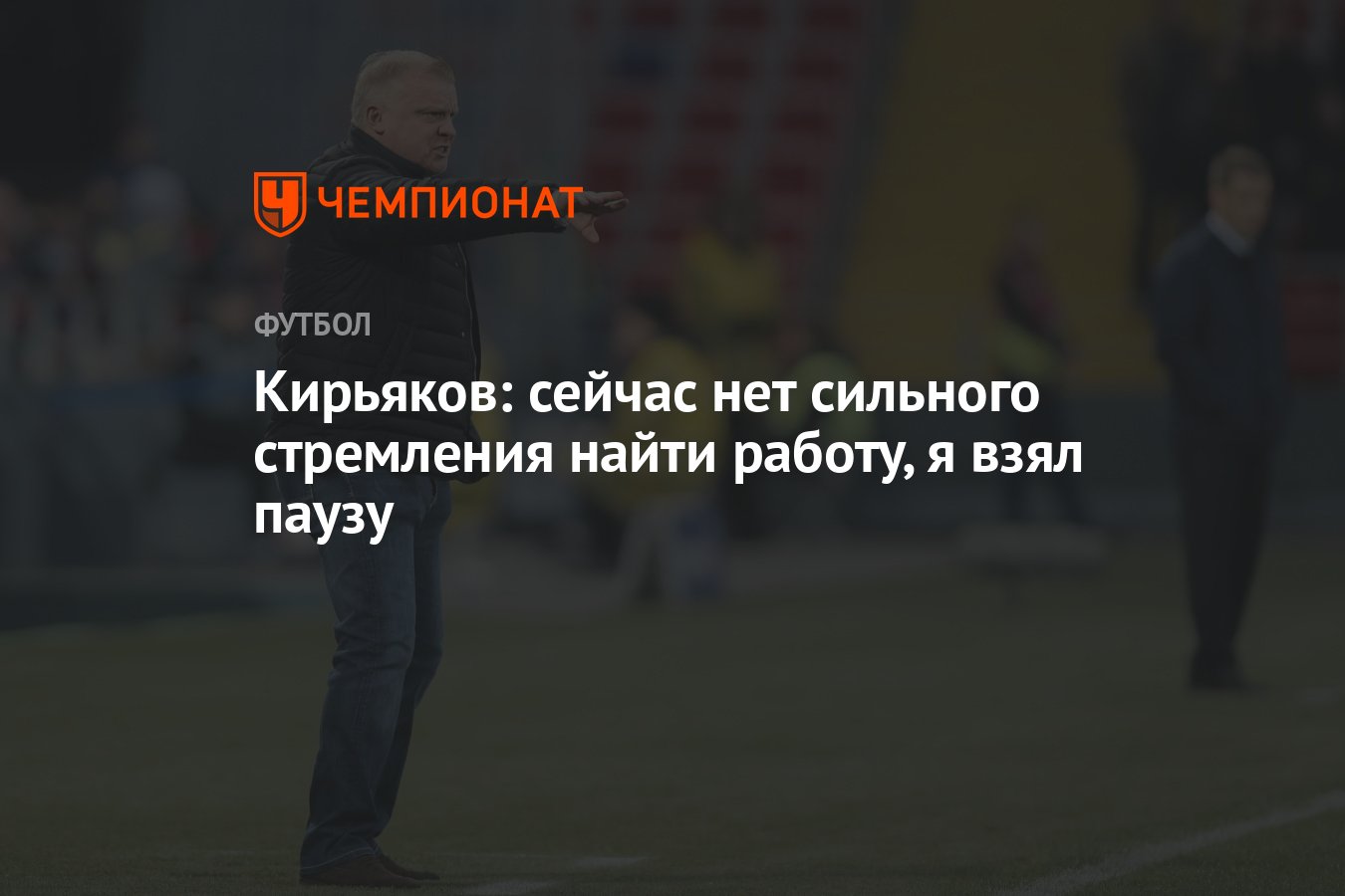 Кирьяков: сейчас нет сильного стремления найти работу, я взял паузу -  Чемпионат