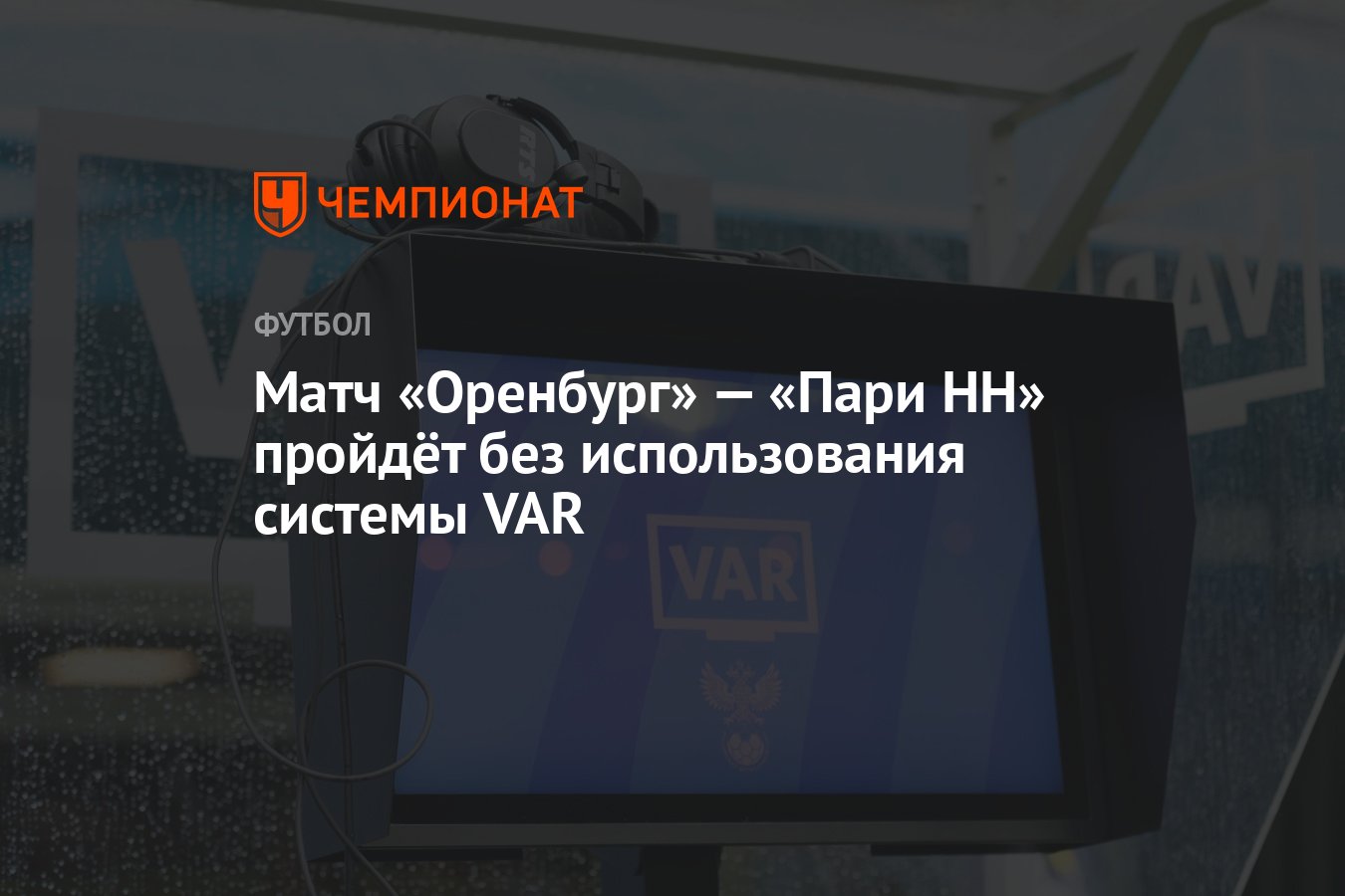 Матч «Оренбург» — «Пари НН» пройдёт без использования системы VAR -  Чемпионат