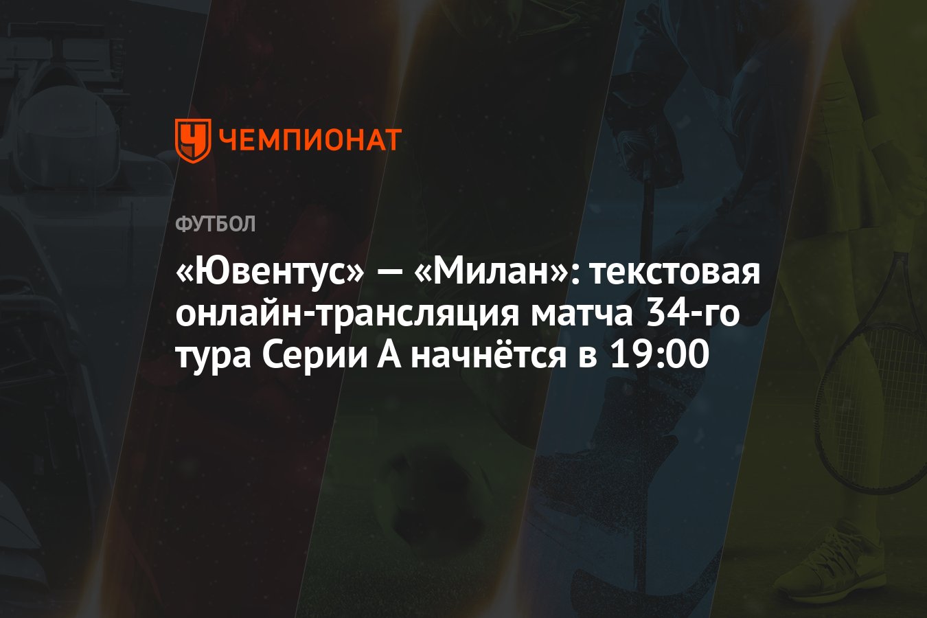 Ювентус» — «Милан»: текстовая онлайн-трансляция матча 34-го тура Серии А  начнётся в 19:00 - Чемпионат